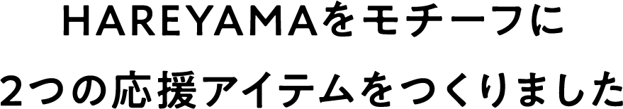 HAREYAMAをモチーフに2つの応援アイテムをつくりました